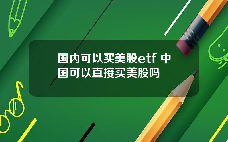 国内可以买美股etf 中国可以直接买美股吗